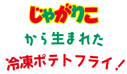 じゃがりこから生まれた冷凍ポテトフライ