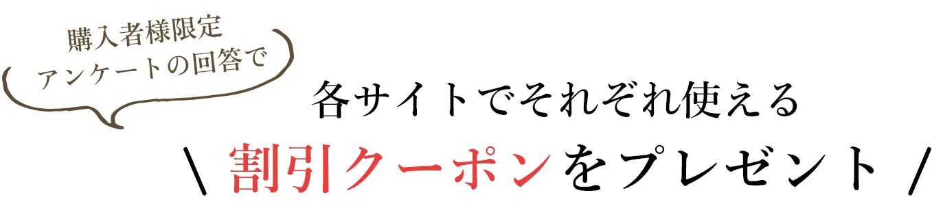購入者様限定 アンケートの回答で 各サイトでそれぞれ使える 割引クーポンをプレゼント