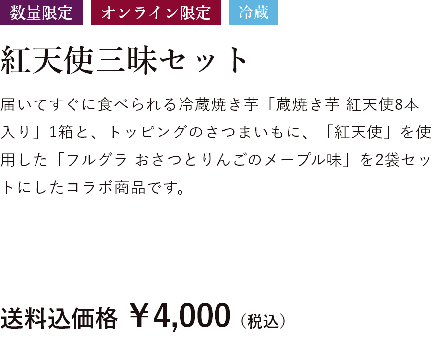 数量限定 オンライン限定 冷蔵 紅天使三昧セット 届いてすぐに食べられる冷蔵焼き芋「蔵焼き芋 紅天使8本入り」1箱と、トッピングのさつまいもに、「紅天使」を使用した「フルグラ おさつとりんごのメープル味」を2袋セットにしたコラボ商品です。送料込価格 ￥4,000（税込）