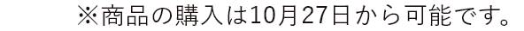 ※商品の購入は10月27日から可能です。