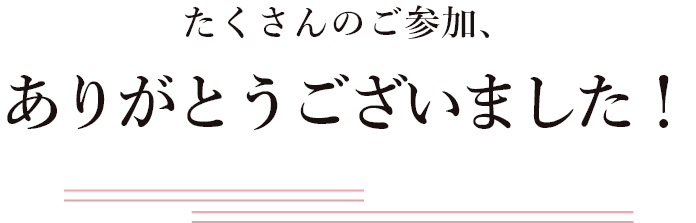 たくさんのご参加、ありがとうございました！